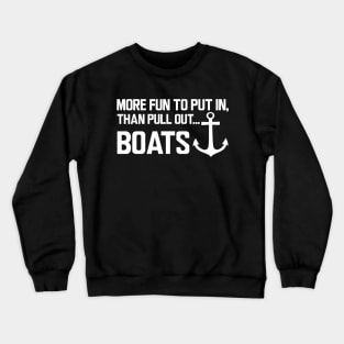 Boat - More fun to put in, than pull out boats w Crewneck Sweatshirt